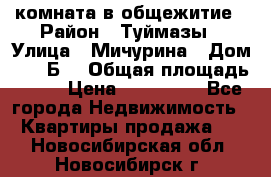 комната в общежитие › Район ­ Туймазы › Улица ­ Мичурина › Дом ­ 17“Б“ › Общая площадь ­ 14 › Цена ­ 500 000 - Все города Недвижимость » Квартиры продажа   . Новосибирская обл.,Новосибирск г.